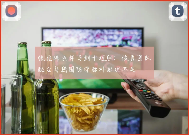 张佳玮点评马刺十连胜：依靠团队配合与稳固防守弥补进攻不足