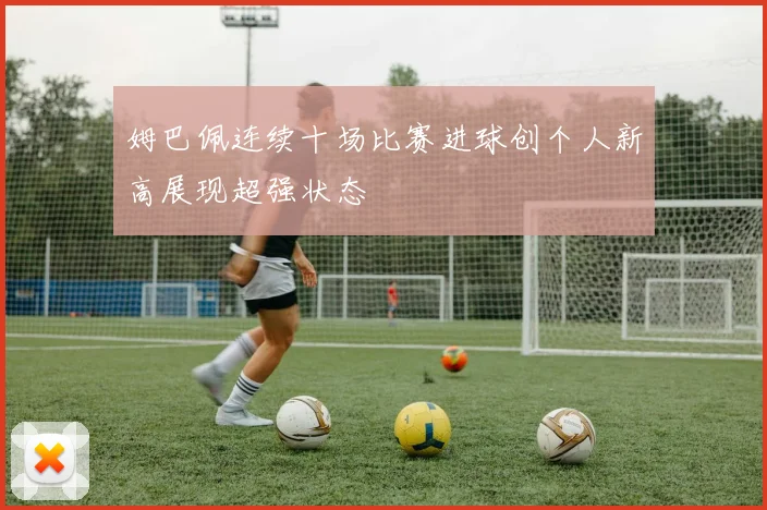 姆巴佩连续十场比赛进球创个人新高展现超强状态