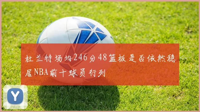 杜兰特场均246分48篮板是否依然稳居NBA前十球员行列