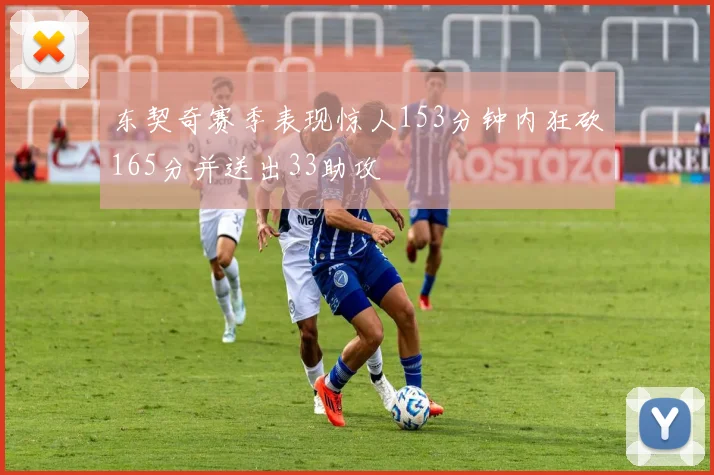 东契奇赛季表现惊人153分钟内狂砍165分并送出33助攻