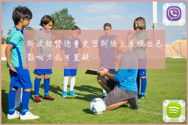 斯波称赞德鲁史密斯场上表现出色影响力无可置疑
