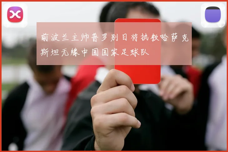 前波兰主帅普罗别日将执教哈萨克斯坦无缘中国国家足球队