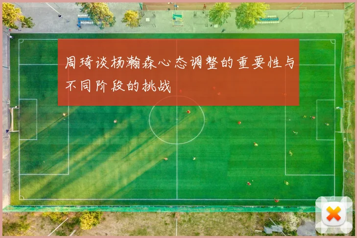 周琦谈杨瀚森心态调整的重要性与不同阶段的挑战