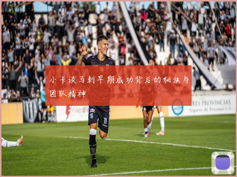 小卡谈马刺早期成功背后的秘诀与团队精神