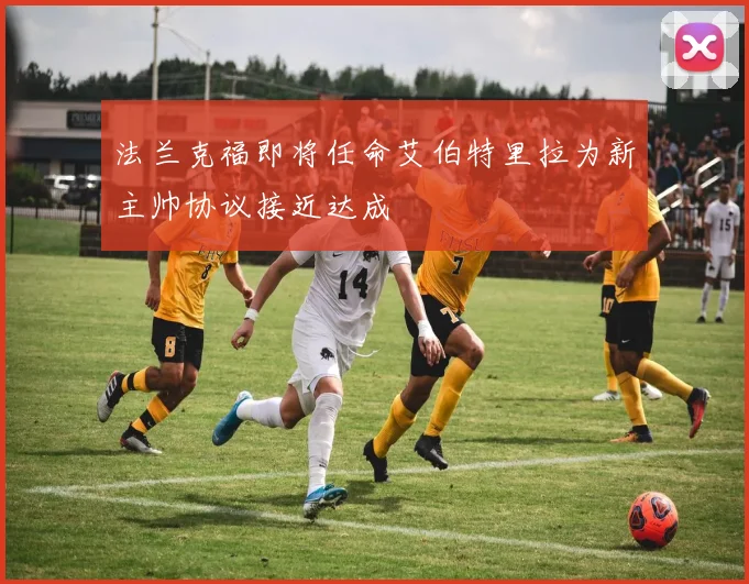 法兰克福即将任命艾伯特里拉为新主帅协议接近达成